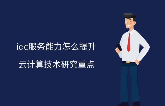 idc服务能力怎么提升 云计算技术研究重点？